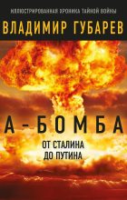 Книга - Владимир Степанович Губарев - А-бомба. От Сталина до Путина - читать