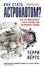 Книга - Терри  Вёртс - Как стать астронавтом? Все, что вам следует знать, прежде чем вы покинете Землю - читать
