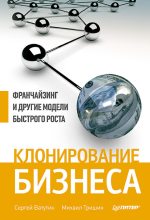 Книга - Михаил Евгеньевич Тришин - Клонирование бизнеса. Франчайзинг и другие модели быстрого роста - читать