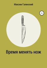 Книга - Максим  Галинский - Время менять нож - читать