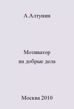 Книга - Александр Иванович Алтунин - Мотиватор на добрые дела - читать