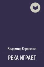 Книга - Владимир Галактионович Короленко - Река играет - читать