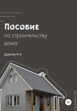 Книга - Иван Александрович Дурягин - Пособие по строительству дома - читать