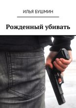 Книга - Илья  Бушмин - Рожденный убивать - читать