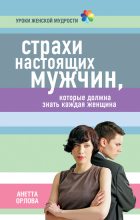 Книга - Анетта Кареновна Орлова - Страхи настоящих мужчин, которые должна знать каждая женщина - читать