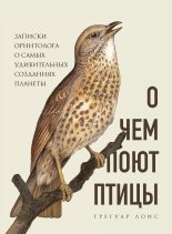 Книга - Грегуар  Лоис - О чем поют птицы. Записки орнитолога о самых удивительных созданиях планеты - читать