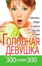 Книга - Л. А. Захарова - Голодная девушка. 300 и ниже 300. Завтраки, обеды и ужины - читать