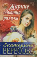 Книга - Екатерина  Вересова - Жаркие объятия разлуки - читать