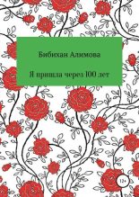 Книга - Бибихан  Алимова - Я пришла через сто лет - читать