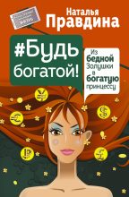 Книга - Наталия Борисовна Правдина - Будь богатой! Из бедной Золушки в богатую принцессу - читать
