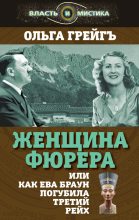 Книга - Ольга Ивановна Грейгъ - Женщина фюрера, или Как Ева Браун погубила Третий рейх - читать