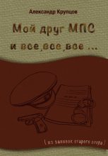 Книга - Александр Николаевич Крупцов - Мой друг МПС и все, все, все… (Из записок старого опера) - читать