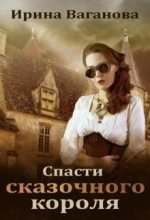 Книга - Ирина  Ваганова - Спасти сказочного короля - читать