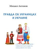 Книга - Михаил Федорович Антонов - Правда об украинцах и Украине - читать