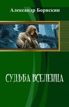 Книга - Александр Алексеевич Борискин - Судьба вселенца (СИ) - читать