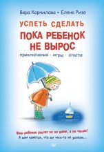 Книга - Елена Александровна Ризо - Успеть сделать, пока ребенок не вырос. Приключения, игры, опыты  - читать