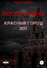 Книга - Радим Владимирович Калинин - После войны. Красный город 2031 - читать