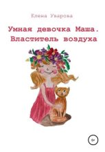Книга - Елена Викторовна Уварова - Умная девочка Маша. Властитель воздуха - читать