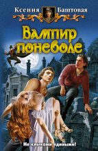 Книга - Ксения Николаевна Баштовая - Вампир поневоле - читать