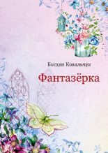 Книга - Богдан Владимирович Ковальчук - Фантазёрка - читать