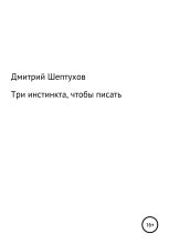 Книга - Дмитрий  Шептухов - Три инстинкта, чтобы писать - читать