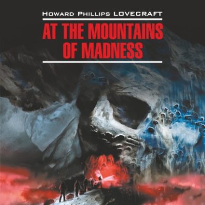 At the Mountains of Madness / Хребты безумия. Книга для чтения на английском языке (аудиокнига)