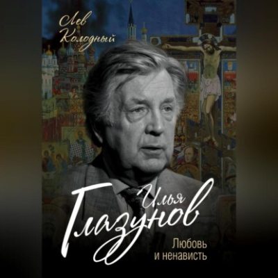 Илья Глазунов. Любовь и ненависть (аудиокнига)