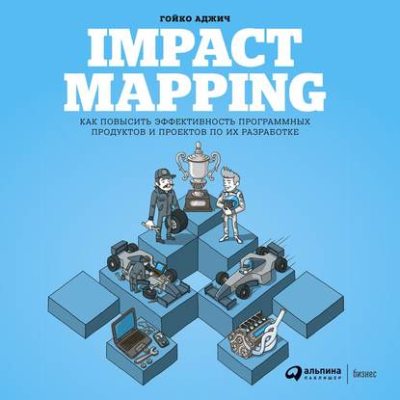 Impact mapping: Как повысить эффективность программных продуктов и проектов по их разработке (аудиокнига)
