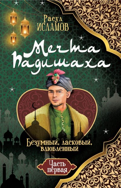 Мечта Падишаха. Безумный, ласковый, влюблённый. Часть 1 (fb2)