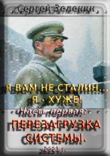 Книга - Сергей Николаевич Зеленин - Я вам не Сталин! Я хуже. Часть1: Перезагрузка системы. - читать
